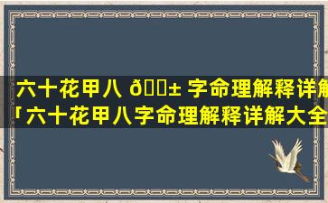 六十花甲八 🐱 字命理解释详解「六十花甲八字命理解释详解大全」